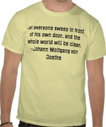 Let everyone sweep in front of his own door, and the whole world will be clean.-Johann Wolfgang von Goethe