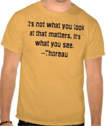 It's not what you look at that matters, it's what you see. -Thoreau