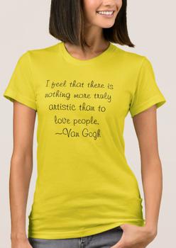 I feel that there is nothing more truly artistic than to love people. Van Gogh Women's T-Shirt